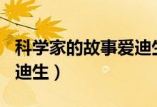 科学家的故事爱迪生200字（科学家的故事爱迪生）