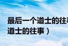 最后一个道士的往事电影完整版2（最后一个道士的往事）