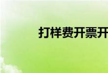 打样费开票开成什么（打样费）
