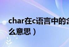 char在c语言中的含义（char在c语言中是什么意思）