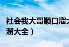 社会我大哥顺口溜大全视频（社会我大哥顺口溜大全）