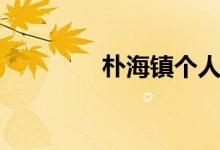 朴海镇个人简历（朴镇海）