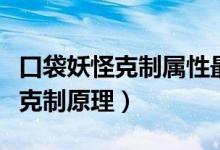 口袋妖怪克制属性最多的属性（口袋妖怪属性克制原理）