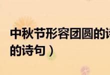 中秋节形容团圆的诗句（关于中秋节已经团圆的诗句）