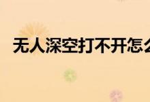 无人深空打不开怎么办（无人深空打不开）