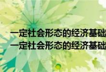 一定社会形态的经济基础是政治制度和法律制度对还是错（一定社会形态的经济基础是）
