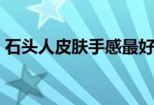 石头人皮肤手感最好（石头人皮肤哪个好看）