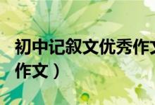 初中记叙文优秀作文400字（初中记叙文优秀作文）