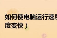 如何使电脑运行速度超快（怎样让电脑运行速度变快）