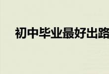 初中毕业最好出路（初中毕业学什么好）
