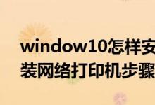 window10怎样安装网络打印机（win10安装网络打印机步骤）