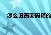怎么设置密码箱的密码（怎么设置密码）