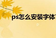 ps怎么安装字体?（ps怎么安装字体）