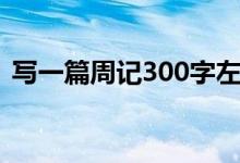 写一篇周记300字左右（写一篇周记300字）