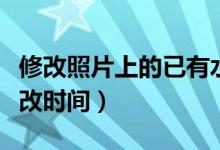 修改照片上的已有水印日期（水印相机怎么修改时间）
