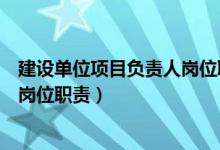 建设单位项目负责人岗位职责是什么(建设单位项目负责人岗位职责)