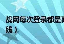 战网每次登录都是离线（战网无法上线只能离线）