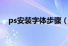 ps安装字体步骤（ps安装字体怎么安装）
