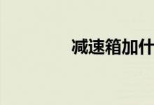 减速箱加什么油（减速箱）