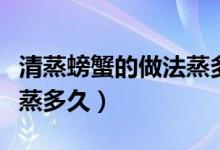 清蒸螃蟹的做法蒸多久合适（清蒸螃蟹的做法蒸多久）