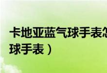 卡地亚蓝气球手表怎么打开表扣（卡地亚蓝气球手表）