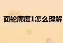 面轮廓度1怎么理解(面轮廓度是什么意思)