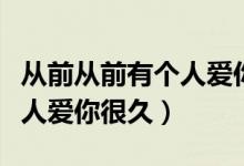 从前从前有个人爱你很久歌词(从前从前有个人爱你很久)