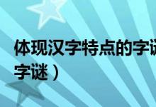 体现汉字特点的字谜有哪些（体现汉字特点的字谜）