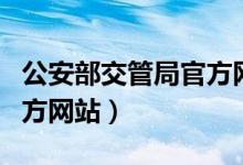 公安部交管局官方网站查询（公安部交管局官方网站）
