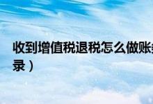 收到增值税退税怎么做账务处理（收到增值税退税款会计分录）