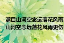 满目山河空念远落花风雨更伤春不如怜取眼前人作者（满目山河空念远落花风雨更伤春不如怜取眼前人）