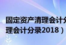 固定资产清理会计分录已提折旧（固定资产清理会计分录2018）