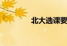 北大选课要求（北大选课）