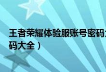 王者荣耀体验服账号密码大全真的（王者荣耀体验服账号密码大全）