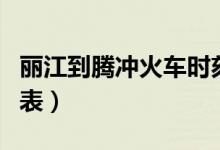 丽江到腾冲火车时刻表（丽江到昆明火车时刻表）