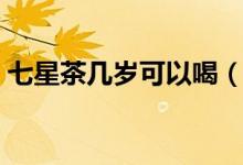 七星茶几岁可以喝（七星茶多大小孩可以喝）