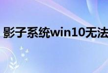 影子系统win10无法关机（影子系统win10）