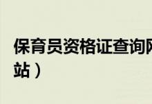 保育员资格证查询网址（保育员资格证查询网站）