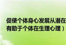促使个体身心发展从潜在的可能状态转向现实状态的因素（有助于个体在生理心理）