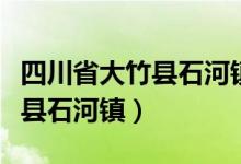 四川省大竹县石河镇派出所电话（四川省大竹县石河镇）
