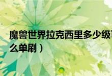 魔兽世界拉克西里多少级可以抓（魔兽世界卡拉克西英杰怎么单刷）