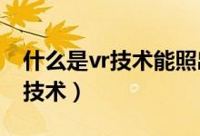什么是vr技术能照出人的骨头吗（什么是VR技术）