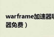 warframe加速器哪个好用（warframe加速器免费）