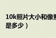 10k照片大小和像素413*295（10k照片像素是多少）