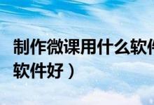 制作微课用什么软件好一点（制作微课用什么软件好）