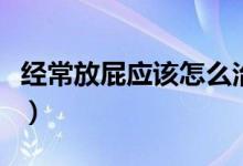 经常放屁应该怎么治疗（经常放屁是怎么治疗）