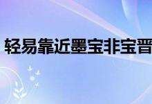 轻易靠近墨宝非宝晋江（轻易靠近墨宝非宝）