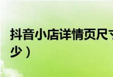 抖音小店详情页尺寸是多少（详情页尺寸是多少）