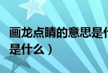 画龙点睛的意思是什么造句（画龙点睛的意思是什么）