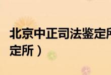 北京中正司法鉴定所正规吗（北京中正司法鉴定所）